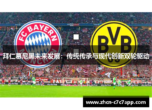 拜仁慕尼黑未来发展:传统传承与现代创新双轮驱动 拜仁慕尼黑未来发展:传统传承与现代创新双轮驱动