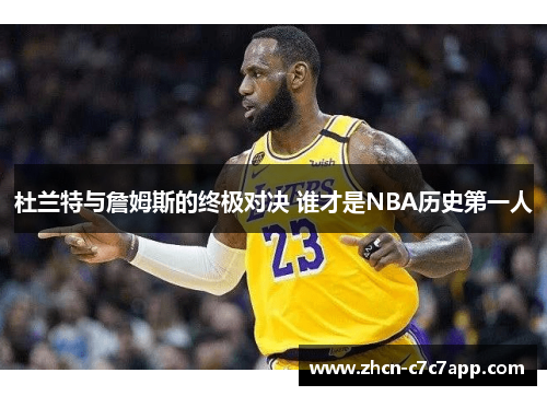 杜兰特与詹姆斯的终极对决 谁才是NBA历史第一人 杜兰特与詹姆斯的终极对决 谁才是NBA历史第一人