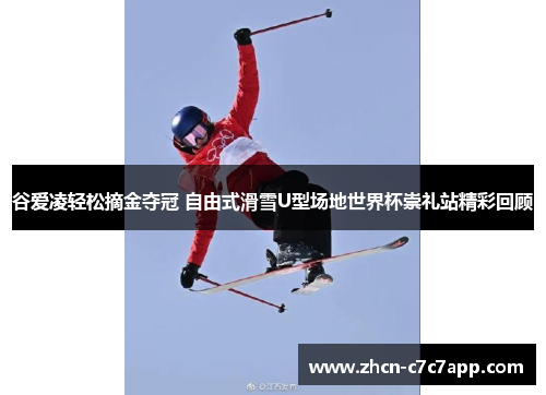 谷爱凌轻松摘金夺冠 自由式滑雪U型场地世界杯崇礼站精彩回顾 谷爱凌轻松摘金夺冠 自由式滑雪U型场地世界杯崇礼站精彩回顾