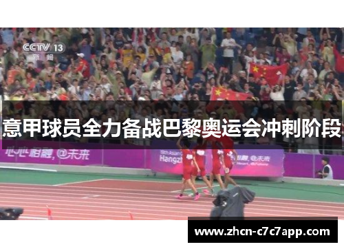 意甲球员全力备战巴黎奥运会冲刺阶段 意甲球员全力备战巴黎奥运会冲刺阶段
