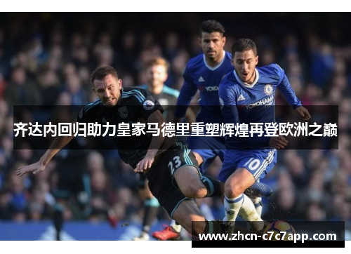 齐达内回归助力皇家马德里重塑辉煌再登欧洲之巅 齐达内回归助力皇家马德里重塑辉煌再登欧洲之巅