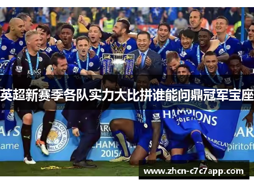 英超新赛季各队实力大比拼谁能问鼎冠军宝座 英超新赛季各队实力大比拼谁能问鼎冠军宝座