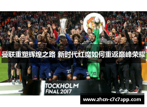 曼联重塑辉煌之路 新时代红魔如何重返巅峰荣耀