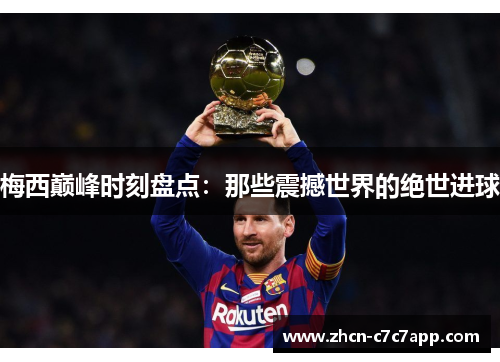 梅西巅峰时刻盘点:那些震撼世界的绝世进球 梅西巅峰时刻盘点:那些震撼世界的绝世进球