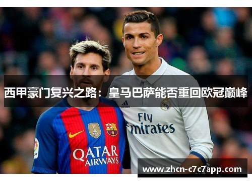 西甲豪门复兴之路:皇马巴萨能否重回欧冠巅峰 西甲豪门复兴之路:皇马巴萨能否重回欧冠巅峰