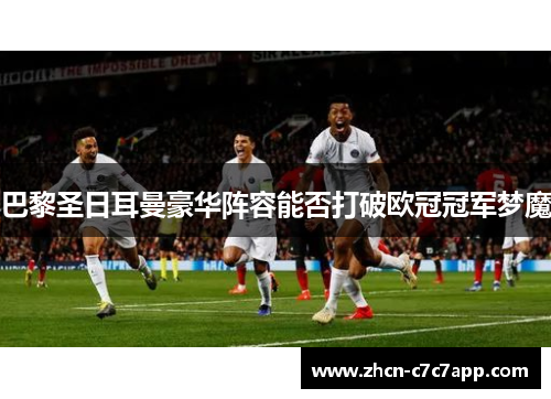 巴黎圣日耳曼豪华阵容能否打破欧冠冠军梦魔