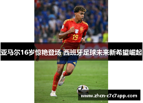 亚马尔16岁惊艳登场 西班牙足球未来新希望崛起