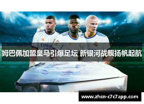 姆巴佩加盟皇马引爆足坛 新银河战舰扬帆起航 姆巴佩加盟皇马引爆足坛 新银河战舰扬帆起航