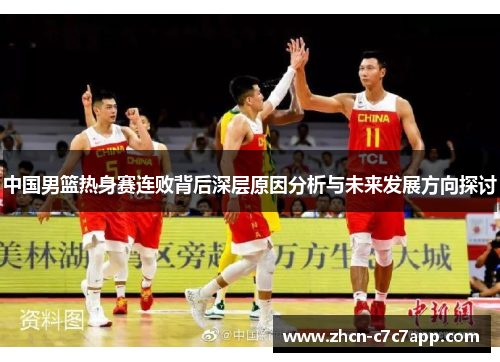中国男篮热身赛连败背后深层原因分析与未来发展方向探讨 中国男篮热身赛连败背后深层原因分析与未来发展方向探讨