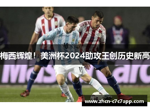 梅西辉煌!美洲杯2024助攻王创历史新高 梅西辉煌!美洲杯2024助攻王创历史新高