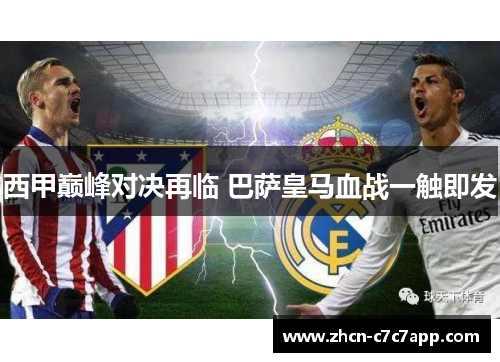 西甲巅峰对决再临 巴萨皇马血战一触即发