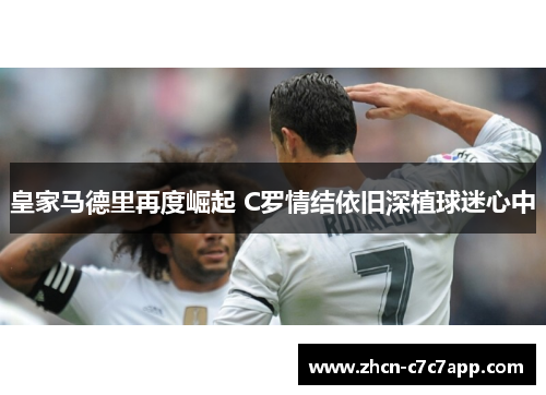皇家马德里再度崛起 C罗情结依旧深植球迷心中 皇家马德里再度崛起 C罗情结依旧深植球迷心中