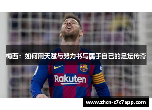 梅西:如何用天赋与努力书写属于自己的足坛传奇 梅西:如何用天赋与努力书写属于自己的足坛传奇