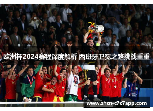欧洲杯2024赛程深度解析 西班牙卫冕之路挑战重重 欧洲杯2024赛程深度解析 西班牙卫冕之路挑战重重