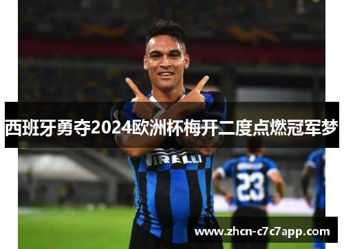西班牙勇夺2024欧洲杯梅开二度点燃冠军梦 西班牙勇夺2024欧洲杯梅开二度点燃冠军梦