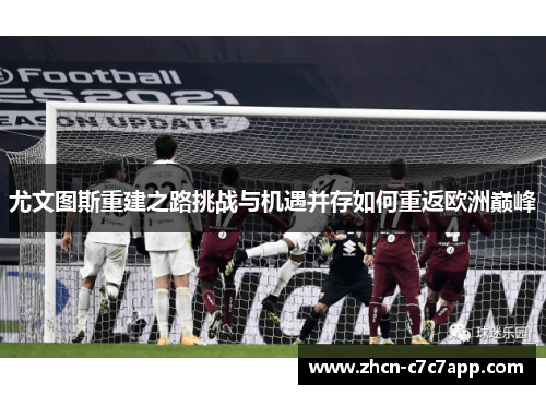尤文图斯重建之路挑战与机遇并存如何重返欧洲巅峰 尤文图斯重建之路挑战与机遇并存如何重返欧洲巅峰