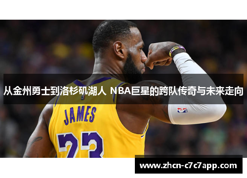 从金州勇士到洛杉矶湖人 NBA巨星的跨队传奇与未来走向 从金州勇士到洛杉矶湖人 NBA巨星的跨队传奇与未来走向