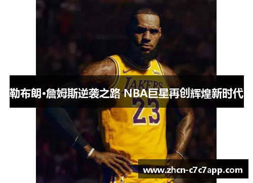 勒布朗·詹姆斯逆袭之路 NBA巨星再创辉煌新时代 勒布朗·詹姆斯逆袭之路 NBA巨星再创辉煌新时代