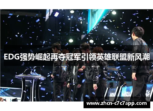 EDG强势崛起再夺冠军引领英雄联盟新风潮 EDG强势崛起再夺冠军引领英雄联盟新风潮