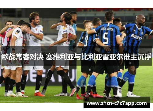 欧战常客对决 塞维利亚与比利亚雷亚尔谁主沉浮 欧战常客对决 塞维利亚与比利亚雷亚尔谁主沉浮