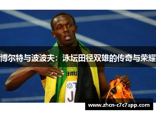 博尔特与波波夫:泳坛田径双雄的传奇与荣耀 博尔特与波波夫:泳坛田径双雄的传奇与荣耀