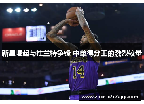 新星崛起与杜兰特争锋 中单得分王的激烈较量 新星崛起与杜兰特争锋 中单得分王的激烈较量