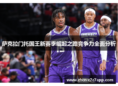 萨克拉门托国王新赛季崛起之路竞争力全面分析 萨克拉门托国王新赛季崛起之路竞争力全面分析