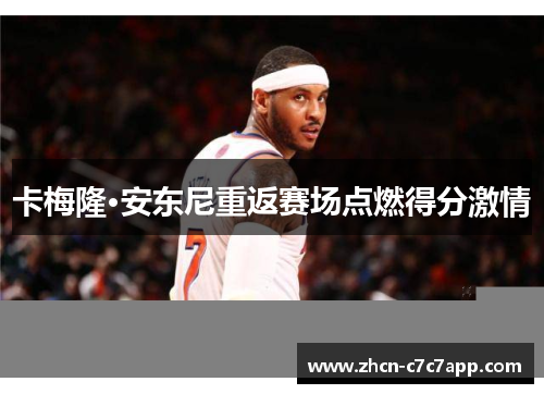 卡梅隆·安东尼重返赛场点燃得分激情 卡梅隆·安东尼重返赛场点燃得分激情