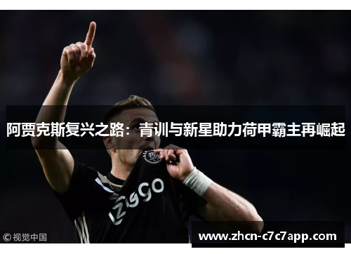阿贾克斯复兴之路:青训与新星助力荷甲霸主再崛起 阿贾克斯复兴之路:青训与新星助力荷甲霸主再崛起