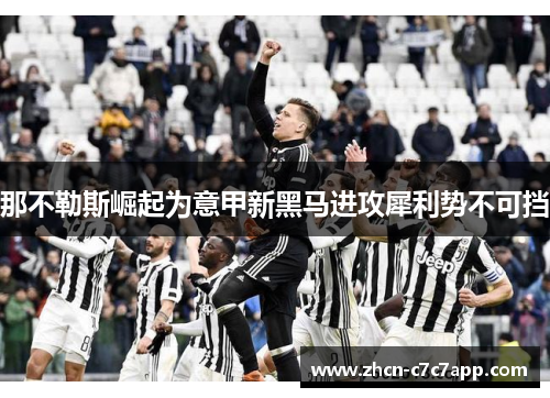 那不勒斯崛起为意甲新黑马进攻犀利势不可挡