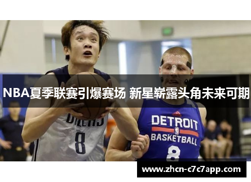 NBA夏季联赛引爆赛场 新星崭露头角未来可期 NBA夏季联赛引爆赛场 新星崭露头角未来可期