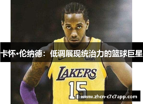 卡怀·伦纳德:低调展现统治力的篮球巨星 卡怀·伦纳德:低调展现统治力的篮球巨星