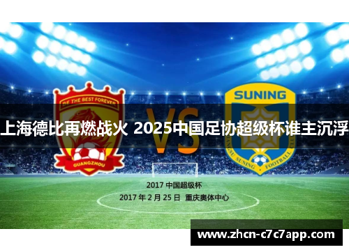 上海德比再燃战火 2025中国足协超级杯谁主沉浮
