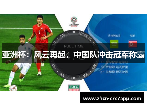 亚洲杯:风云再起,中国队冲击冠军称霸 亚洲杯:风云再起,中国队冲击冠军称霸