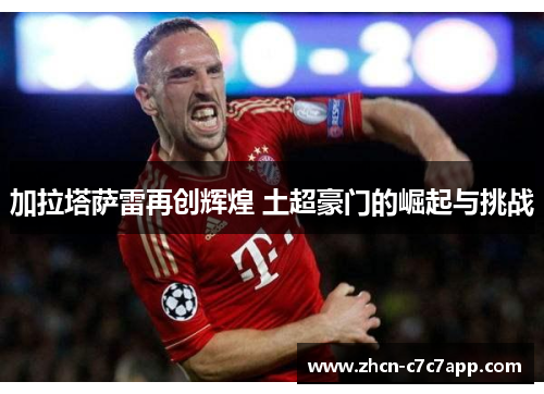 加拉塔萨雷再创辉煌 土超豪门的崛起与挑战