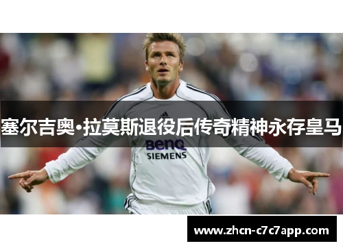 塞尔吉奥·拉莫斯退役后传奇精神永存皇马 塞尔吉奥·拉莫斯退役后传奇精神永存皇马