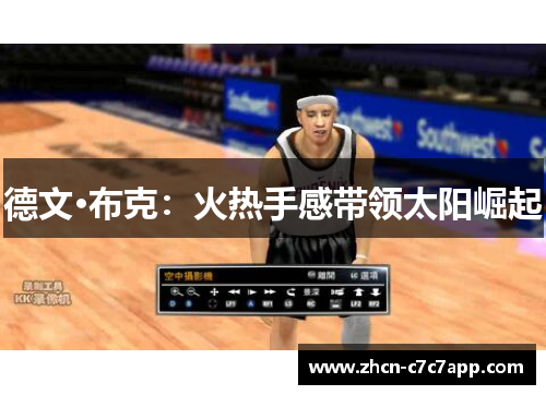 德文·布克:火热手感带领太阳崛起 德文·布克:火热手感带领太阳崛起