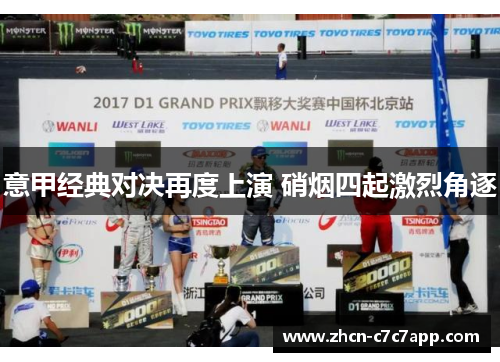 意甲经典对决再度上演 硝烟四起激烈角逐 意甲经典对决再度上演 硝烟四起激烈角逐