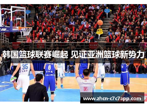 韩国篮球联赛崛起 见证亚洲篮球新势力 韩国篮球联赛崛起 见证亚洲篮球新势力