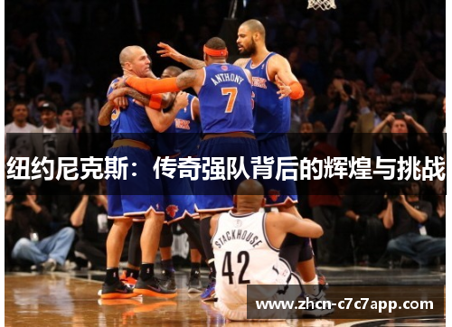 纽约尼克斯:传奇强队背后的辉煌与挑战 纽约尼克斯:传奇强队背后的辉煌与挑战