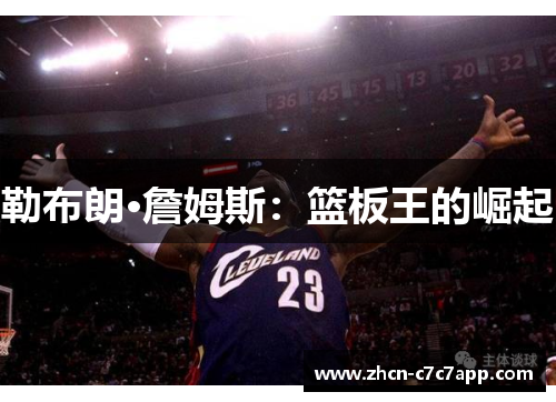 勒布朗·詹姆斯:篮板王的崛起 勒布朗·詹姆斯:篮板王的崛起
