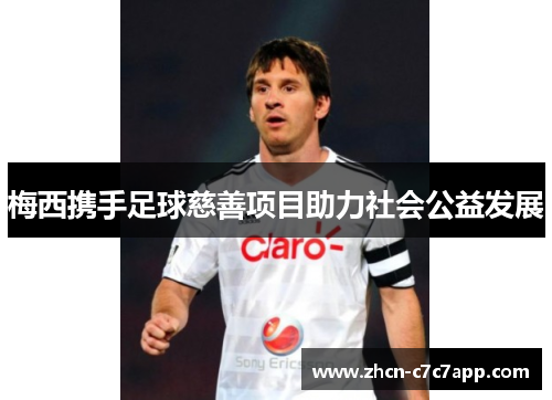 梅西携手足球慈善项目助力社会公益发展 梅西携手足球慈善项目助力社会公益发展