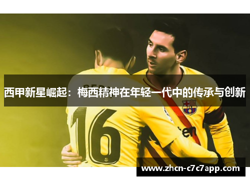 西甲新星崛起:梅西精神在年轻一代中的传承与创新 西甲新星崛起:梅西精神在年轻一代中的传承与创新