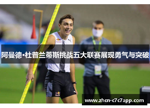 阿曼德·杜普兰蒂斯挑战五大联赛展现勇气与突破 阿曼德·杜普兰蒂斯挑战五大联赛展现勇气与突破