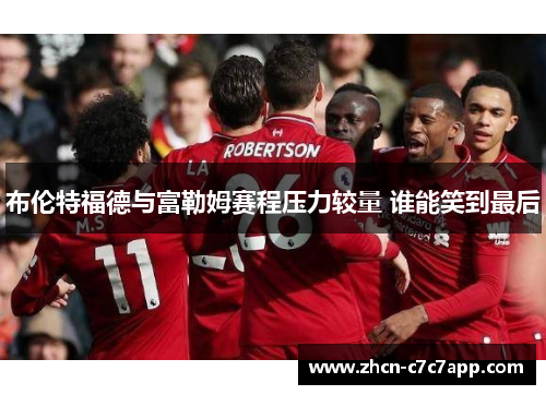 布伦特福德与富勒姆赛程压力较量 谁能笑到最后 布伦特福德与富勒姆赛程压力较量 谁能笑到最后