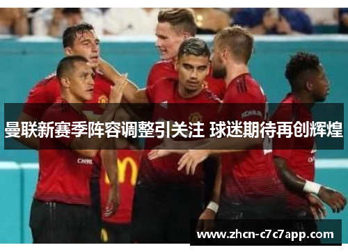 曼联新赛季阵容调整引关注 球迷期待再创辉煌 曼联新赛季阵容调整引关注 球迷期待再创辉煌