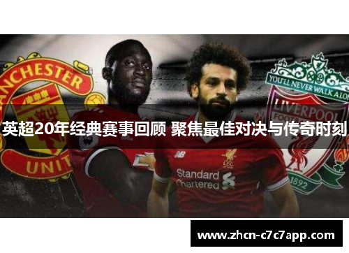 英超20年经典赛事回顾 聚焦最佳对决与传奇时刻 英超20年经典赛事回顾 聚焦最佳对决与传奇时刻