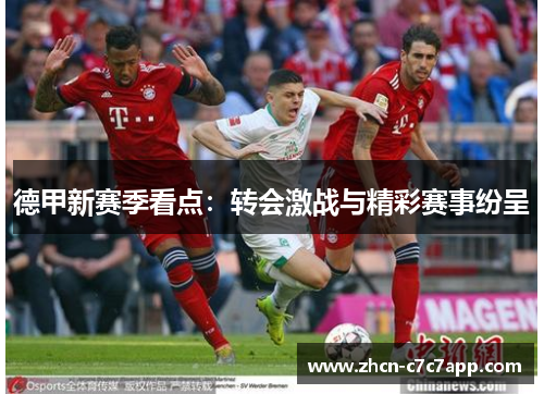 德甲新赛季看点:转会激战与精彩赛事纷呈 德甲新赛季看点:转会激战与精彩赛事纷呈