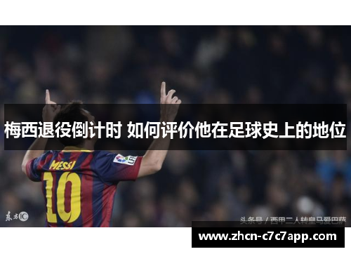梅西退役倒计时 如何评价他在足球史上的地位 梅西退役倒计时 如何评价他在足球史上的地位