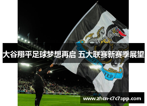 大谷翔平足球梦想再启 五大联赛新赛季展望 大谷翔平足球梦想再启 五大联赛新赛季展望